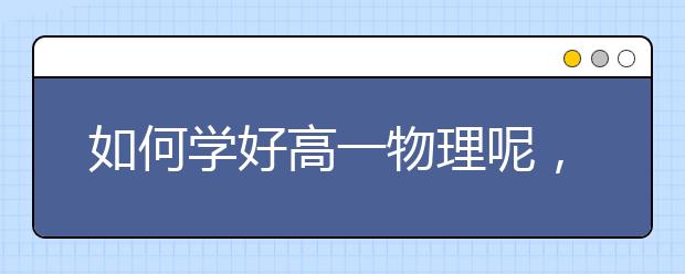 如何学好高一物理呢，高一物理成绩怎么提升