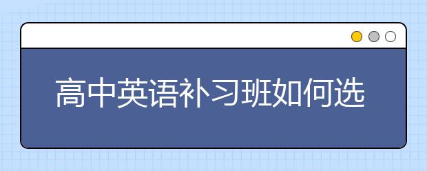 高中英语补习班如何选择呢