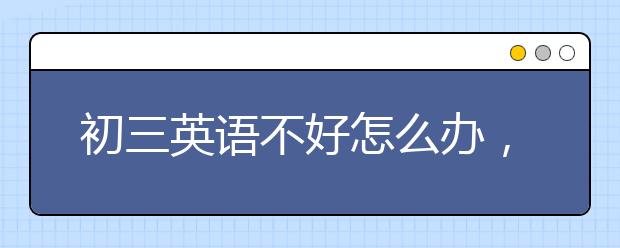 初三英语不好怎么办，如何学好初三英语