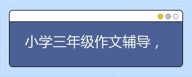 小学三年级作文辅导，三年级作文怎么辅导