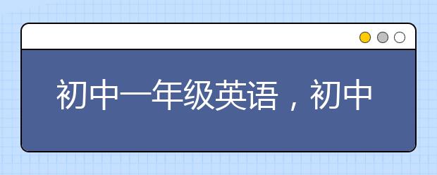 初中一年级英语，初中一年级英语辅导