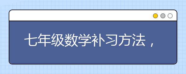 七年级数学补习方法，七年级数学怎么补习