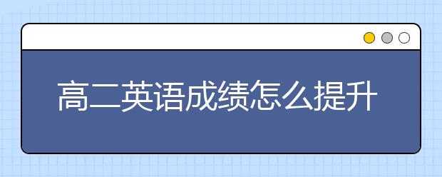 高二英语成绩怎么提升，如何学好高二英语