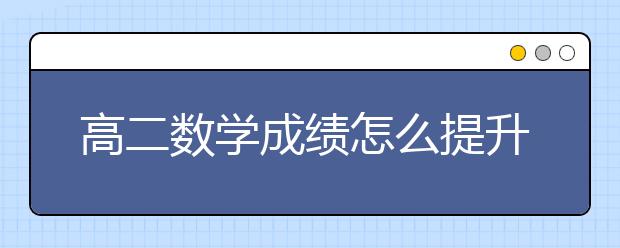 高二数学成绩怎么提升，如何学好高二数学