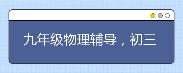 九年级物理辅导，初三物理如何补课