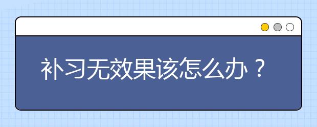 补习无效果该怎么办？孩子辅导成绩不理想怎么补