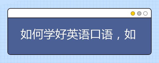 如何学好英语口语，如何免费学好英语口语