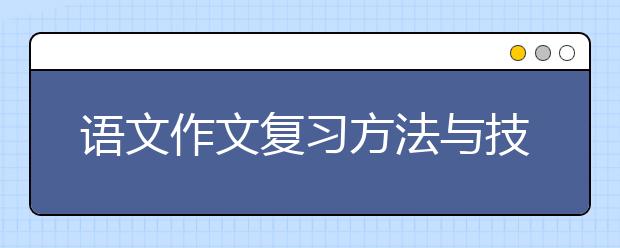 语文作文复习方法与技巧，语文作文怎么写好？