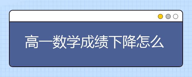 高一数学成绩下降怎么办，高一数学如何提升