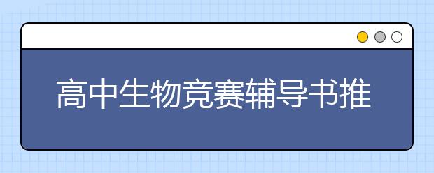 高中生物竞赛辅导书推荐，高中生物竞赛用书哪本好