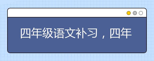 四年级语文补习，四年级语文补习哪家好？