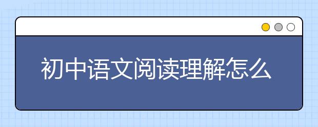 初中语文阅读理解怎么提升，如何拿高分