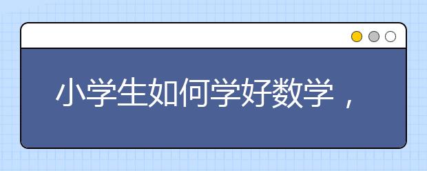 小学生如何学好数学，怎么才能学好小学数学