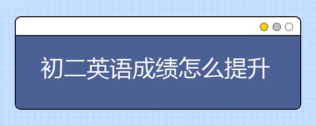 初二英语成绩怎么提升，初二英语同步辅导