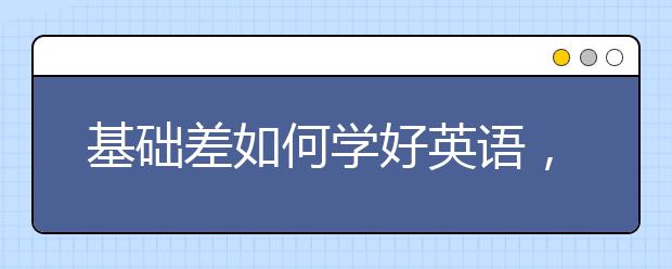 基础差如何学好英语，怎么零基础学好英语