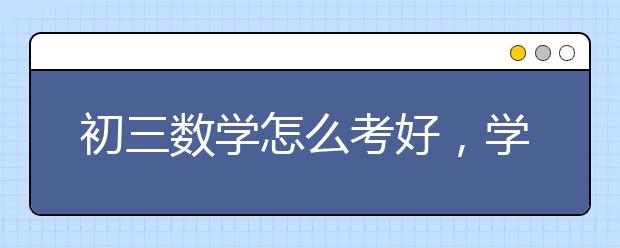 初三数学怎么考好，学渣如何提升初三数学成绩