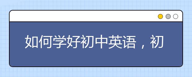 如何学好初中英语，初中英语学习方法