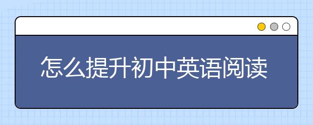 怎么提升初中英语阅读理解，英语阅读理解怎么拿高分