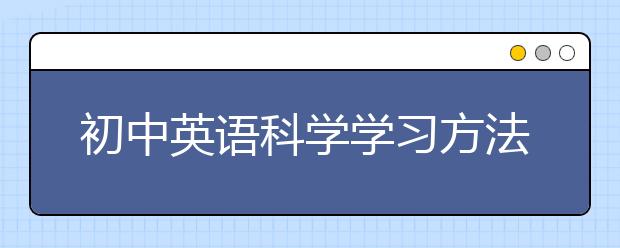 初中英语科学学习方法，初中英语科学学习方法