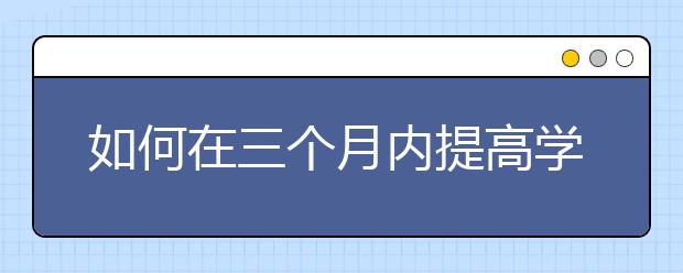 如何在三个月内提高学习成绩？