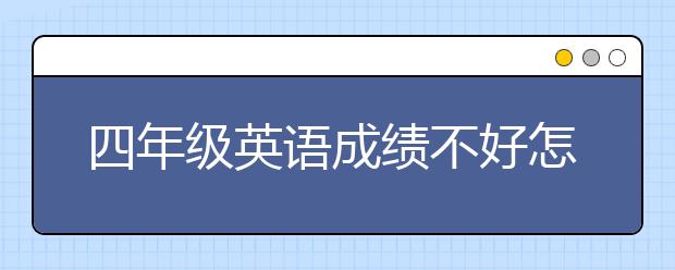 四年级英语成绩不好怎么办，四年级英语辅导