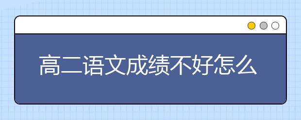 高二语文成绩不好怎么办，如何提升高二语文成绩