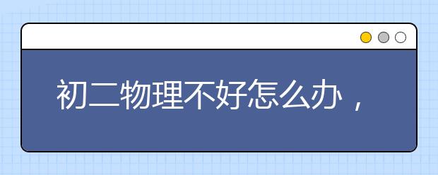 初二物理不好怎么办，初二物理不及格怎么办