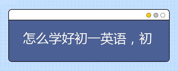 怎么学好初一英语，初一英语成绩怎么提高