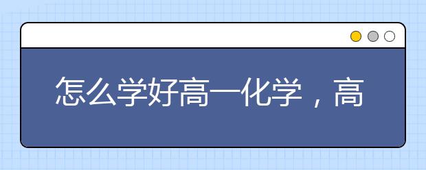 怎么学好高一化学，高一化学成绩如何提升