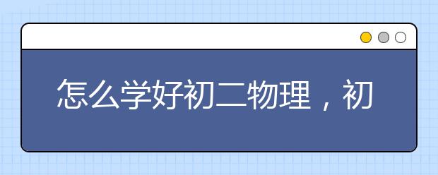 怎么学好初二物理，初二物理成绩怎么提高