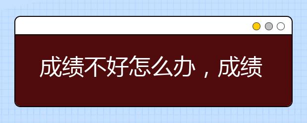 成绩不好怎么办，成绩不好怎么提升