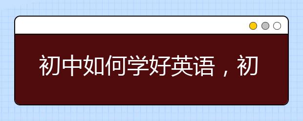 初中如何学好英语，初中英语不好怎么补救