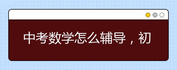 中考数学怎么辅导，初中数学辅导网校推荐