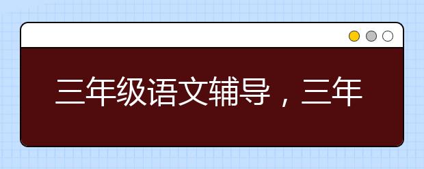 三年级语文辅导，三年级语文同步辅导教案