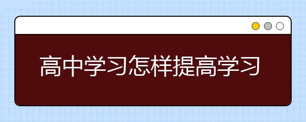 高中学习怎样提高学习效率，提高学习效率的方法