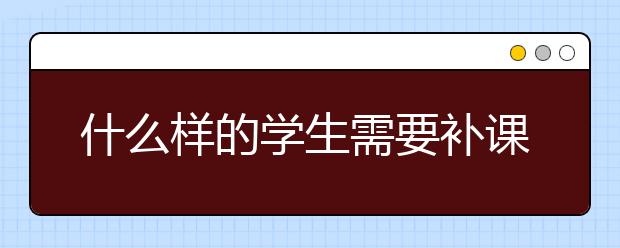 什么样的学生需要补课？