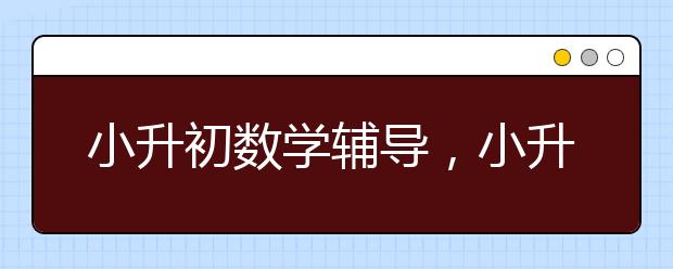 小升初数学辅导，小升初数学怎么补习