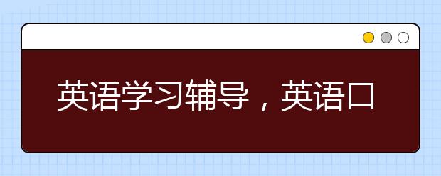 英語學(xué)習(xí)輔導(dǎo)，英語口語聽力學(xué)習(xí)輔導(dǎo)