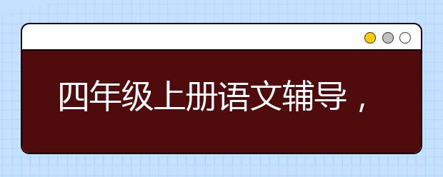 四年级上册语文辅导，四年级上册语文怎么补习