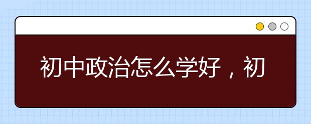 初中政治怎么学好，初中政治怎么考高分