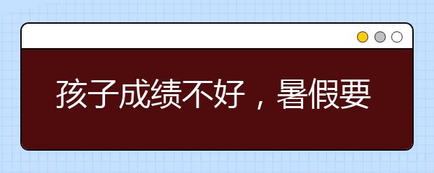 孩子成绩不好，暑假要报补习班吗？