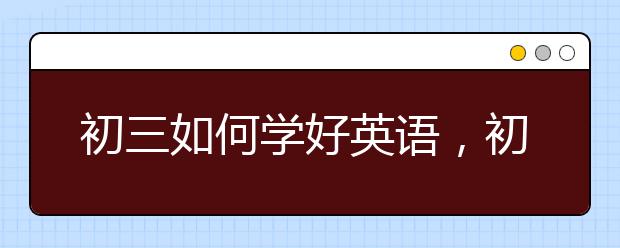 初三如何学好英语，初三英语怎么辅导