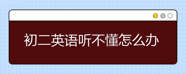 初二英语听不懂怎么办，八年级英语在线视频