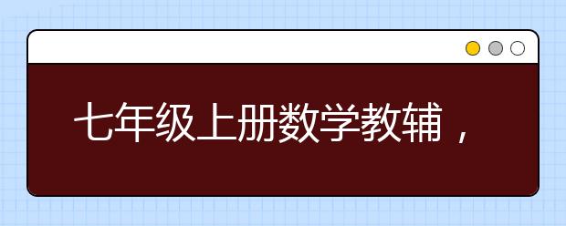 七年級(jí)上冊(cè)數(shù)學(xué)教輔，初一上冊(cè)數(shù)學(xué)教輔材料