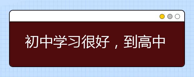 初中学习很好，到高中学习变差了怎么办？