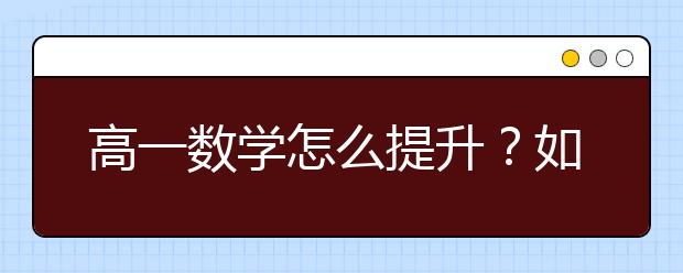 高一数学怎么提升？如何学好高一数学？