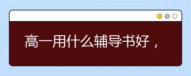 高一用什么辅导书好，怎么用好高一辅导书？