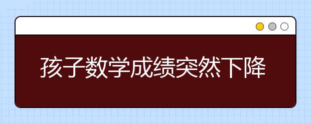 孩子数学成绩突然下降怎么办