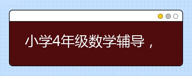 小学4年级数学辅导，四年级数学同步辅导