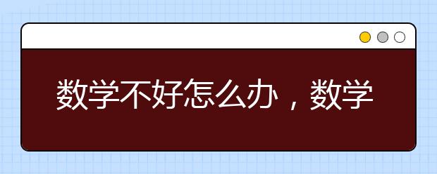 数学不好怎么办，数学成绩如何提升